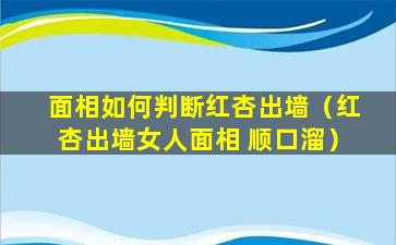 面相如何判断红杏出墙（红杏出墙女人面相 顺口溜）